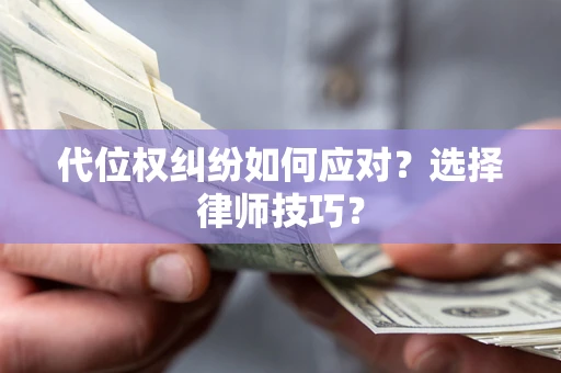 济南代位权纠纷如何应对？选择律师技巧？