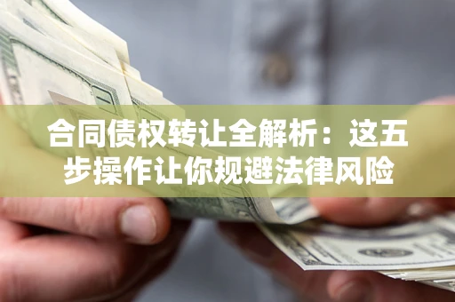 济南合同债权转让全解析：这五步操作让你规避法律风险