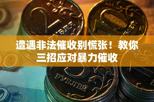 济南遭遇非法催收别慌张！教你三招应对暴力催收