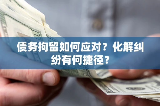 济南债务拘留如何应对？化解纠纷有何捷径？