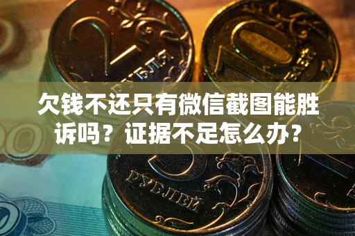 济南欠钱不还只有微信截图能胜诉吗？证据不足怎么办？