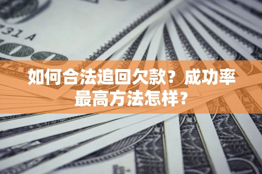济南如何合法追回欠款？成功率最高方法怎样？