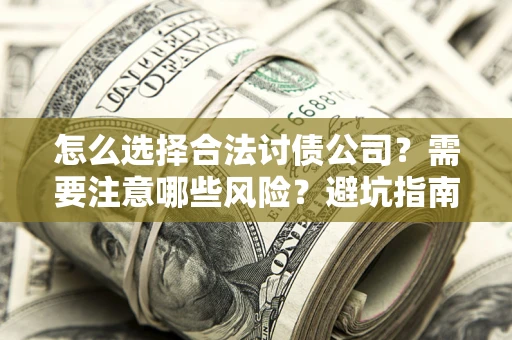 济南怎么选择合法讨债公司？需要注意哪些风险？避坑指南来了！