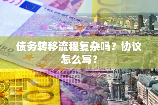济南债务转移流程复杂吗？协议怎么写？