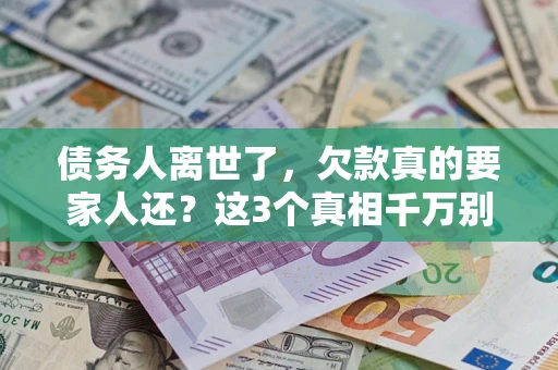 济南债务人离世了，欠款真的要家人还？这3个真相千万别弄错