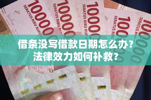 济南借条没写借款日期怎么办?法律效力如何补救? 济南借条没写借款日期怎么办?法律效力如何补救?
