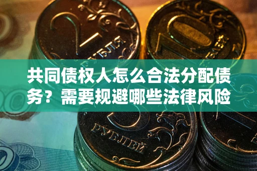济南共同债权人怎么合法分配债务？需要规避哪些法律风险？