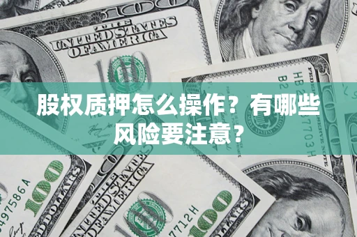 济南股权质押怎么操作？有哪些风险要注意？