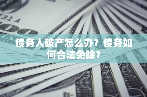 济南债务人破产怎么办？债务如何合法免除？