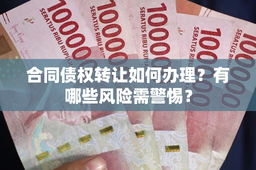 济南合同债权转让如何办理？有哪些风险需警惕？