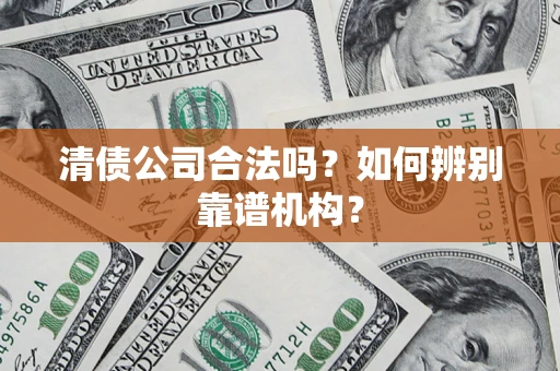 济南清债公司合法吗？如何辨别靠谱机构？