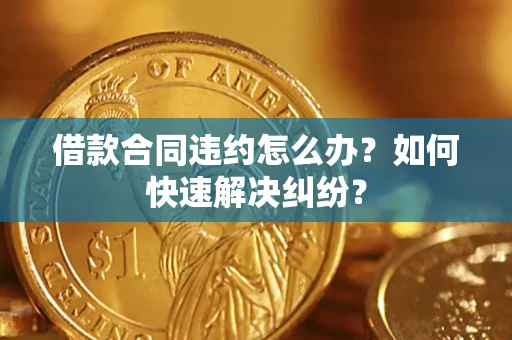济南借款合同违约怎么办？如何快速解决纠纷？