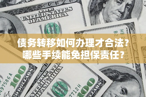 济南债务转移如何办理才合法？哪些手续能免担保责任？