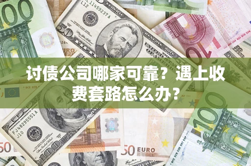 济南讨债公司哪家可靠？遇上收费套路怎么办？