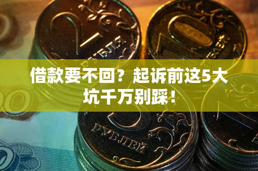 济南借款要不回？起诉前这5大坑千万别踩！