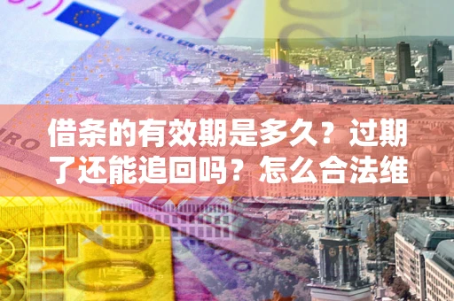 济南借条的有效期是多久？过期了还能追回吗？怎么合法维权？