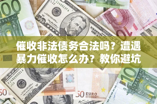 济南催收非法债务合法吗？遭遇暴力催收怎么办？教你避坑指南！