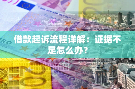 济南借款起诉流程详解：证据不足怎么办？
