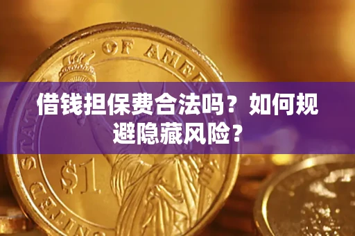 济南借钱担保费合法吗？如何规避隐藏风险？