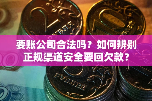 济南要账公司合法吗？如何辨别正规渠道安全要回欠款？