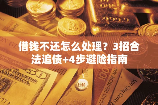 济南借钱不还怎么处理？3招合法追债+4步避险指南