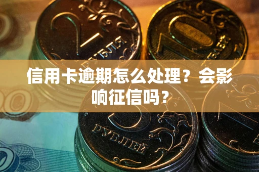 济南信用卡逾期怎么处理？会影响征信吗？