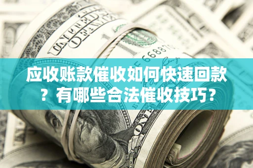 济南应收账款催收如何快速回款？有哪些合法催收技巧？
