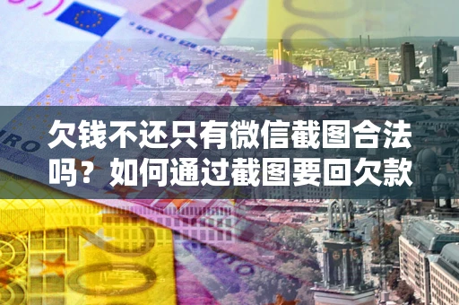 济南欠钱不还只有微信截图合法吗？如何通过截图要回欠款？