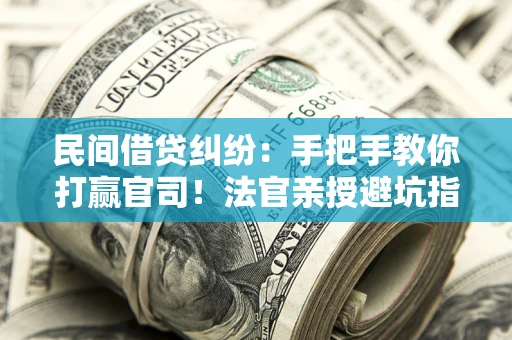 济南民间借贷纠纷：手把手教你打赢官司！法官亲授避坑指南
