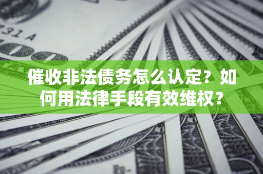济南催收非法债务怎么认定？如何用法律手段有效维权？