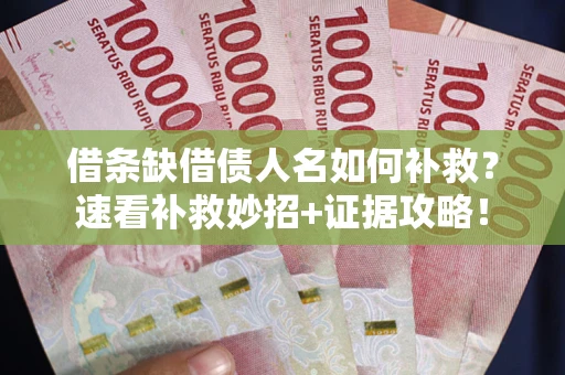 济南借条缺借债人名如何补救？速看补救妙招+证据攻略！