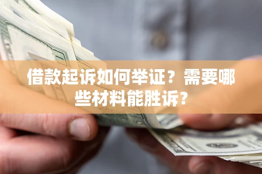 济南借款起诉如何举证？需要哪些材料能胜诉？