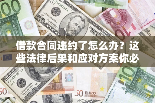 济南借款合同违约了怎么办？这些法律后果和应对方案你必须知道