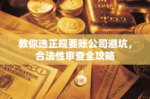 济南教你选正规要账公司避坑，合法性审查全攻略