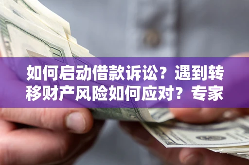 济南如何启动借款诉讼？遇到转移财产风险如何应对？专家解局支招