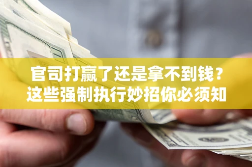 济南官司打赢了还是拿不到钱？这些强制执行妙招你必须知道