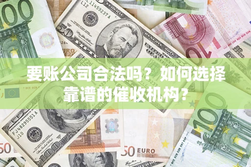 济南要账公司合法吗？如何选择靠谱的催收机构？