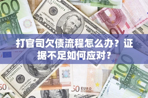 济南打官司欠债流程怎么办？证据不足如何应对？