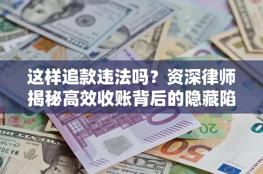 济南这样追款违法吗？资深律师揭秘高效收账背后的隐藏陷阱