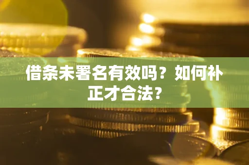 济南借条未署名有效吗？如何补正才合法？