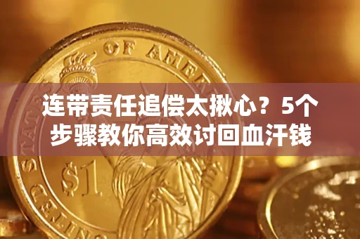 济南连带责任追偿太揪心？5个步骤教你高效讨回血汗钱