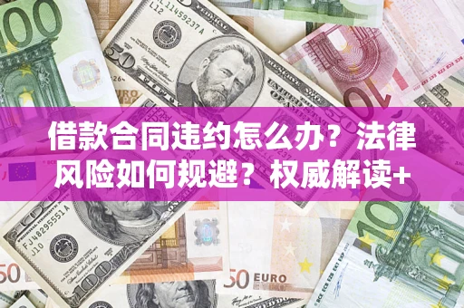 济南借款合同违约怎么办?法律风险如何规避?权威解读+实用指南 济南借款合同违约怎么办?法律风险如何规避?权威解读+实用指南