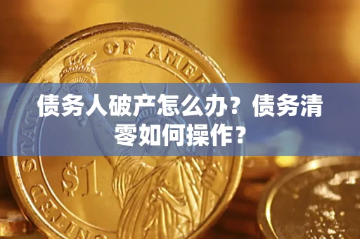 济南债务人破产怎么办？债务清零如何操作？