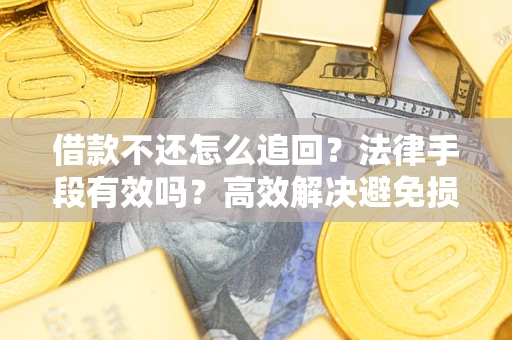 济南借款不还怎么追回？法律手段有效吗？高效解决避免损失