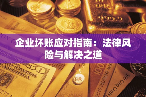 济南企业坏账应对指南：法律风险与解决之道