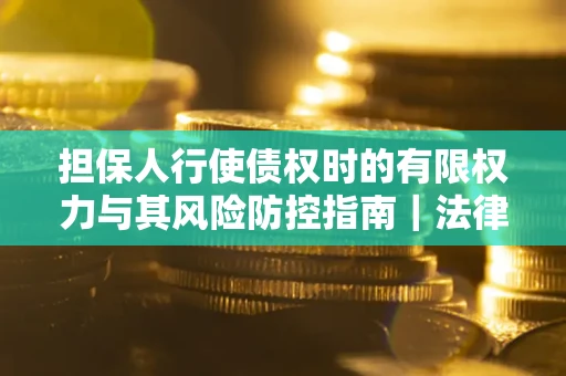 济南担保人行使债权时的有限权力与其风险防控指南｜法律实务解析