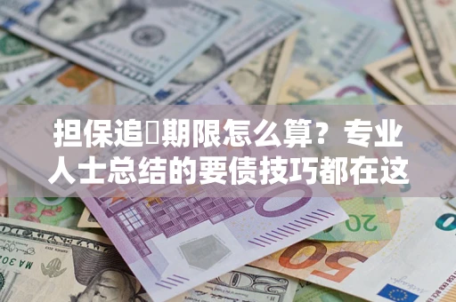 济南担保追償期限怎么算？专业人士总结的要债技巧都在这里了