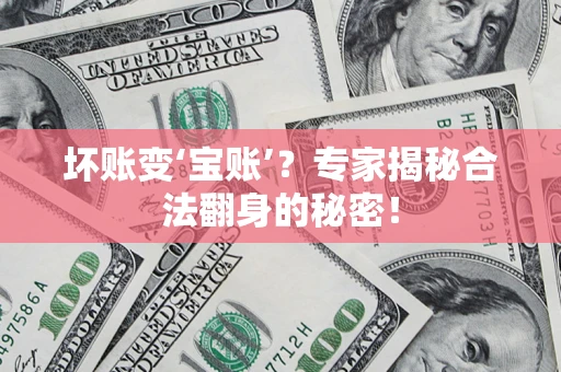 济南坏账变‘宝账’？专家揭秘合法翻身的秘密！