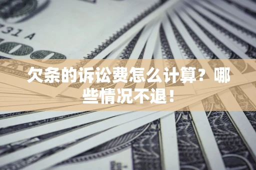 济南欠条的诉讼费怎么计算?哪些情况不退! 济南欠条的诉讼费怎么计算?哪些情况不退!