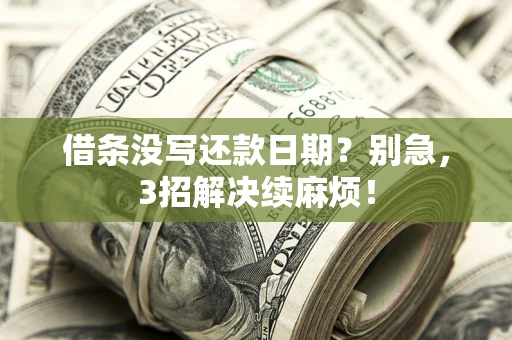 济南借条没写还款日期？别急，3招解决续麻烦！